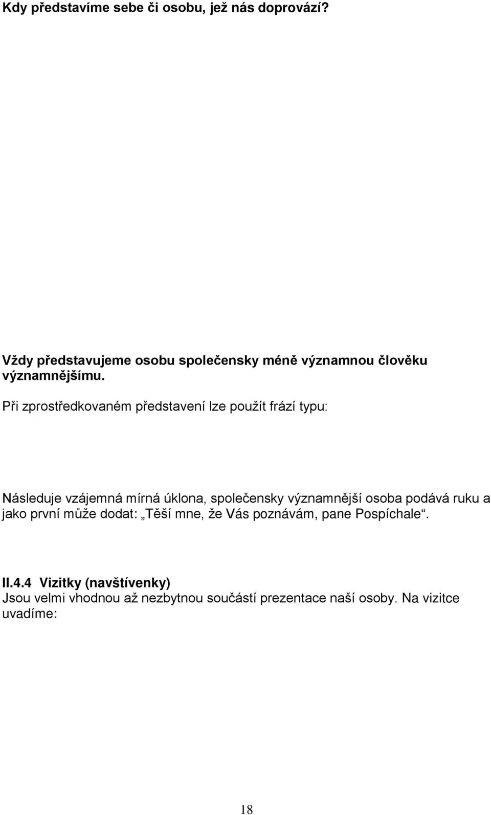 hovoříme-li k jiným lidem (jako přednášející, diskutující, ) setkáme-li se s lidmi (přáteli, kolegy), kteří se navzájem neznají pokud očekáváme, že se budeme dále setkávat (na zájezdu, na kongresu,