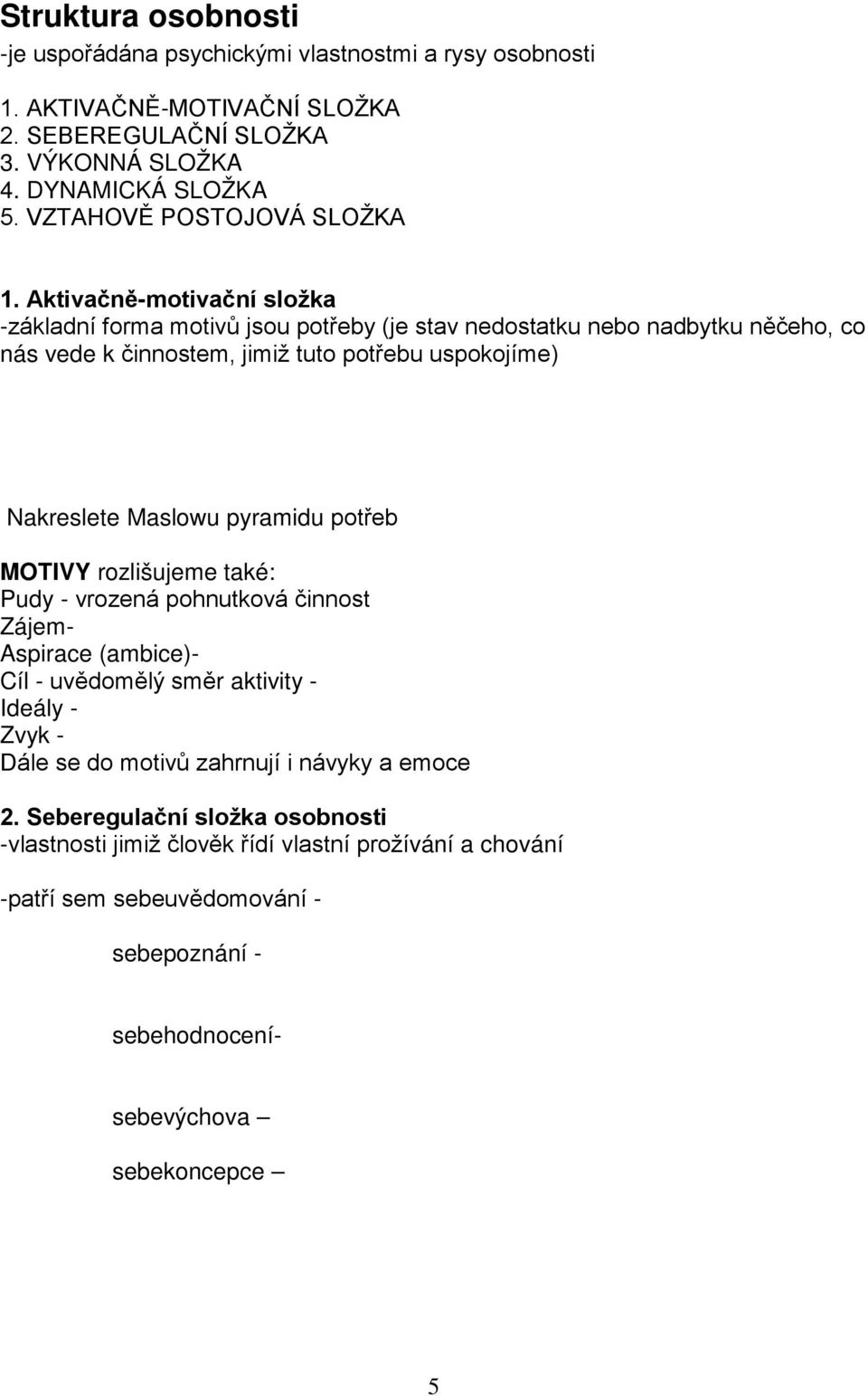 potrava, bezpečí, spánek -sociální-kulturní (vzdělání) a psychické (radost, štěstí) Nakreslete Maslowu pyramidu potřeb MOTIVY rozlišujeme také: Pudy - vrozená pohnutková činnost Zájem-získaný motiv,