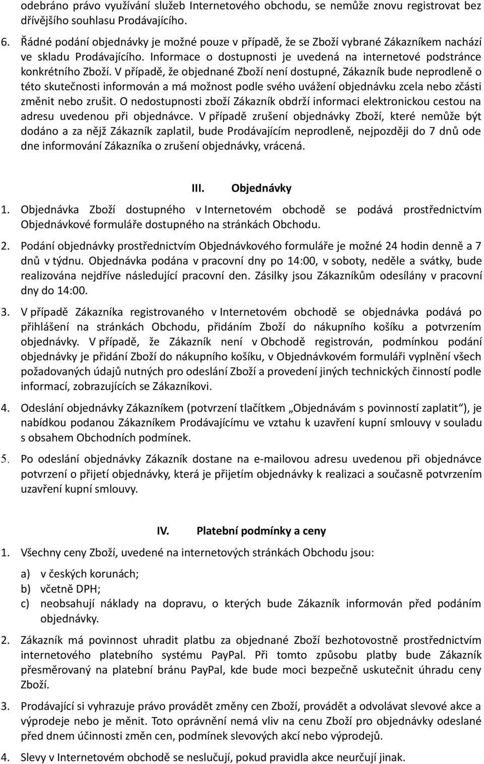 V případě, že objednané Zboží není dostupné, Zákazník bude neprodleně o této skutečnosti informován a má možnost podle svého uvážení objednávku zcela nebo zčásti změnit nebo zrušit.