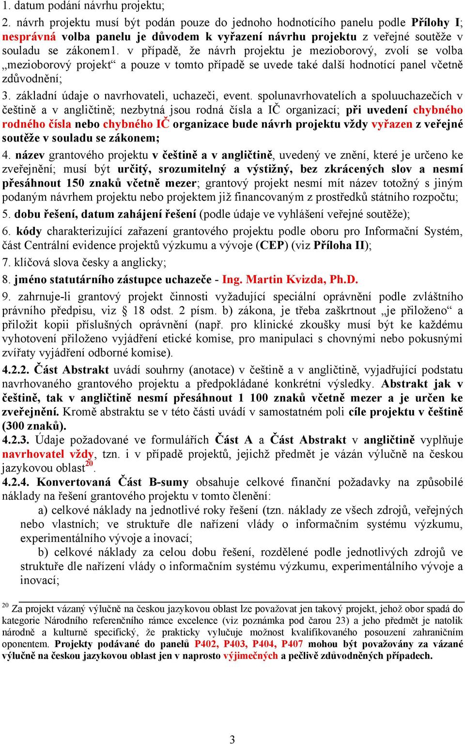 v případě, že návrh projektu je mezioborový, zvolí se volba mezioborový projekt a pouze v tomto případě se uvede také další hodnotící panel včetně zdůvodnění; 3.