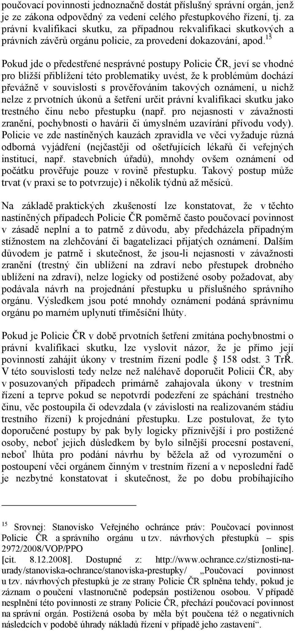 15 Pokud jde o předestřené nesprávné postupy Policie ČR, jeví se vhodné pro bližší přiblížení této problematiky uvést, že k problémům dochází převážně v souvislosti s prověřováním takových oznámení,