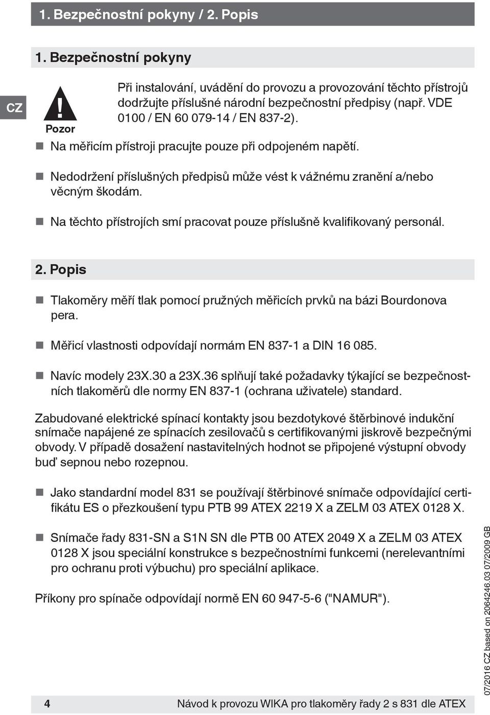 Na těchto přístrojích smí pracovat pouze příslušně kvalifikovaný personál. 2. Popis Tlakoměry měří tlak pomocí pružných měřicích prvků na bázi Bourdonova pera.