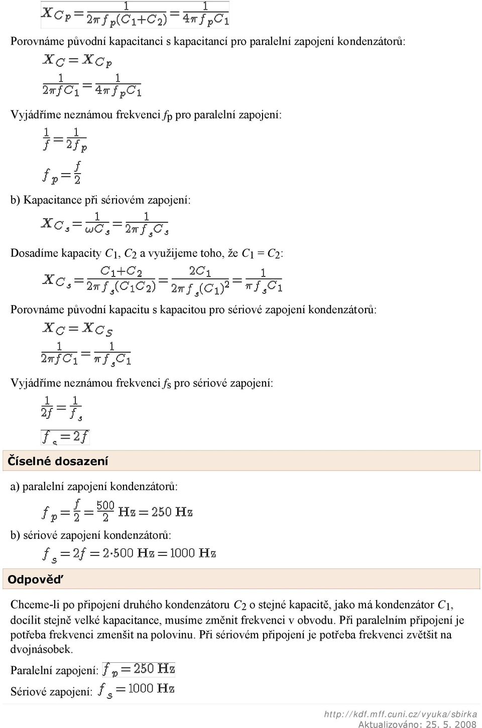 zapojení kondenzátorů: b) sériové zapojení kondenzátorů: Odpověď Chceme-li po připojení druhého kondenzátoru C 2 o stejné kapacitě, jako má kondenzátor C 1, docílit stejně velké kapacitance, musíme