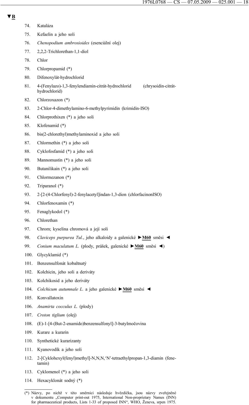 Chlorprothixen (*) a jeho soli 85. Klofenamid (*) 86. bis(2-chlorethyl)methylaminoxid a jeho soli 87. Chlormethin (*) a jeho soli 88. Cyklofosfamid (*) a jeho soli 89. Mannomustin (*) a jeho soli 90.