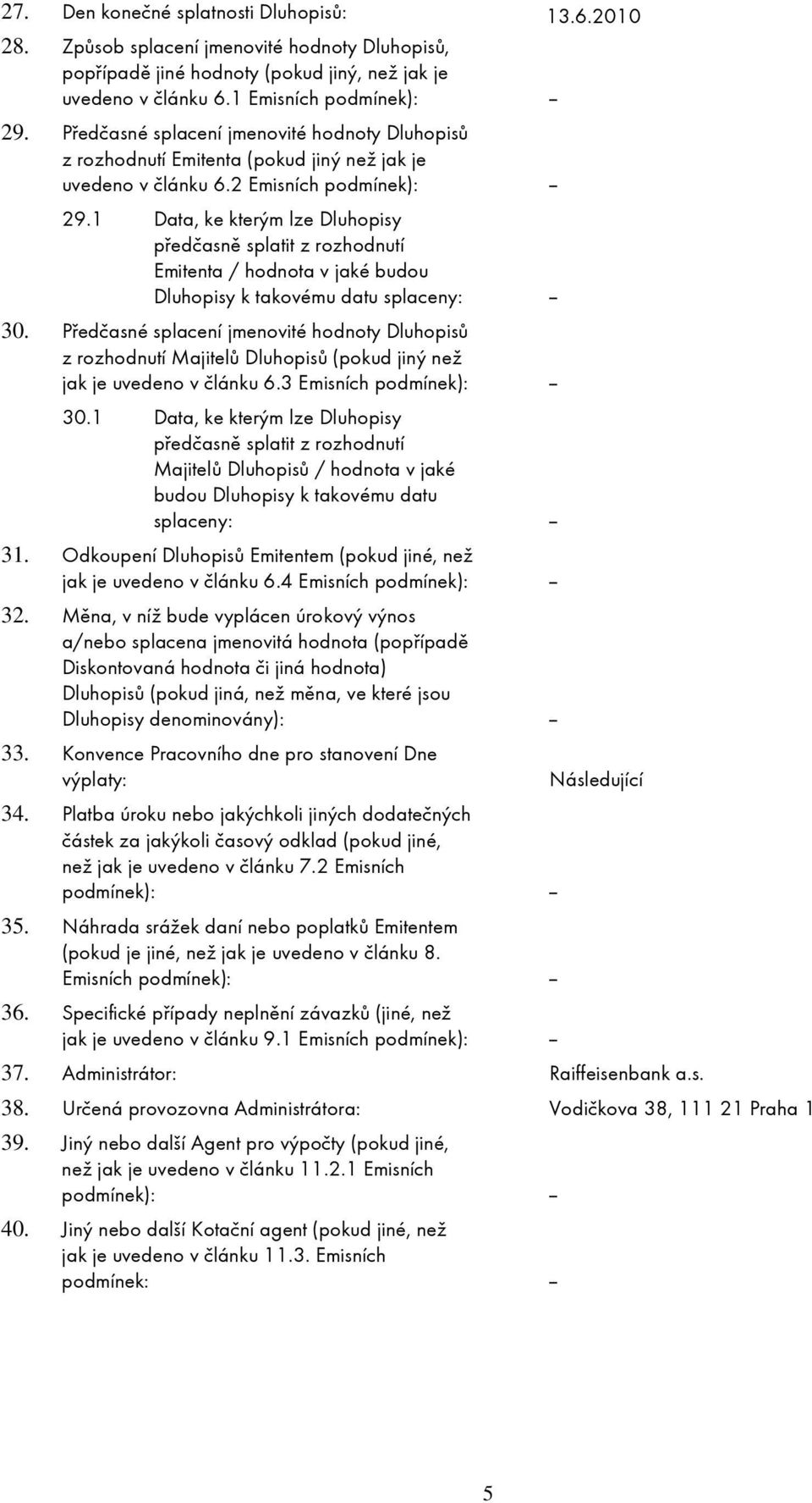 1 Data, ke kterým lze Dluhopisy předčasně splatit z rozhodnutí Emitenta / hodnota v jaké budou Dluhopisy k takovému datu splaceny: -- 30.