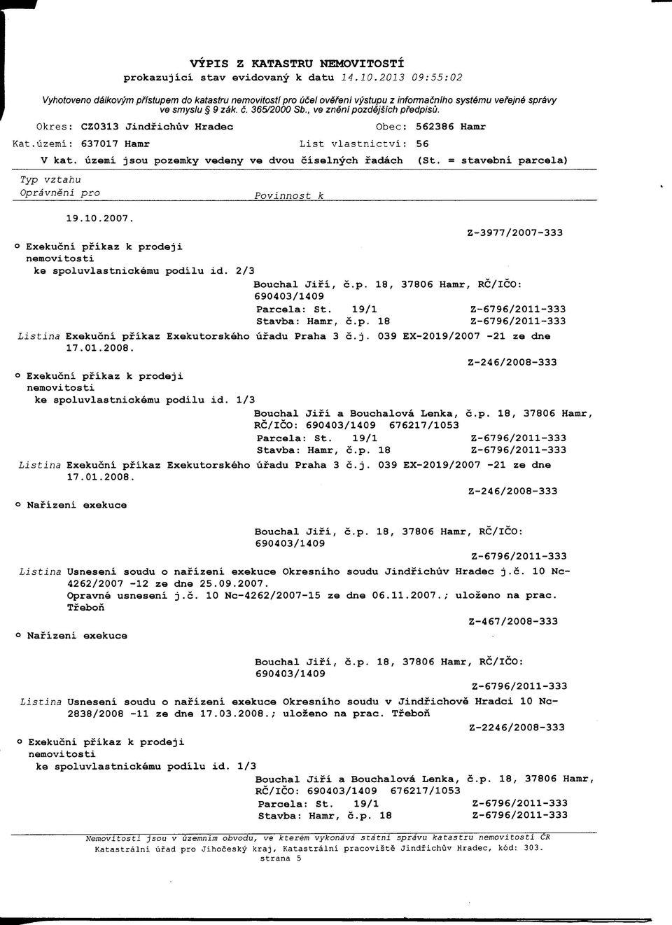 039 EX-2019/2007-21 ze dne 17.01.2008. Z-246/2008-333 ke spoluvlastniokemu podilu id. 1/3 RC/ICO: Parcela: St. 19/1 Listina Exekucni pfikaz Exekutorskeho ufadu Praha 3 c.j.