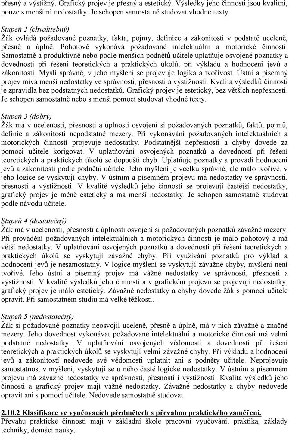 Samostatně a produktivně nebo podle menších podnětů učitele uplatňuje osvojené poznatky a dovednosti při řešení teoretických a praktických úkolů, při výkladu a hodnocení jevů a zákonitostí.