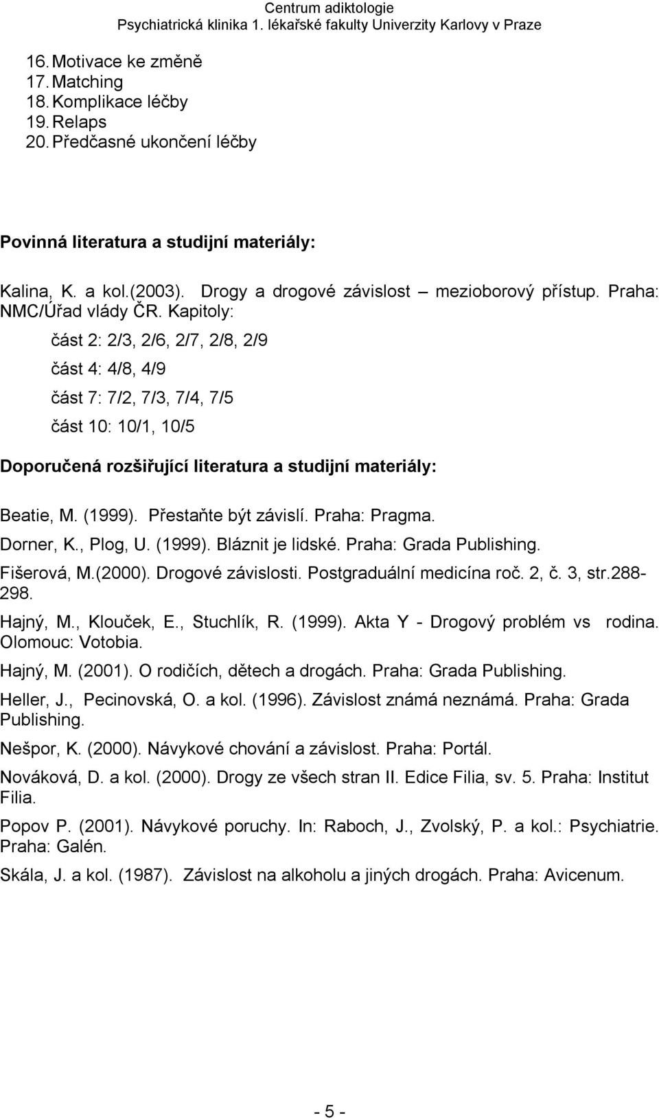 Přestaňte být závislí. Praha: Pragma. Dorner, K., Plog, U. (1999). Bláznit je lidské. Praha: Grada Publishing. Fišerová, M.(2000). Drogové závislosti. Postgraduální medicína roč. 2, č. 3, str.288-298.