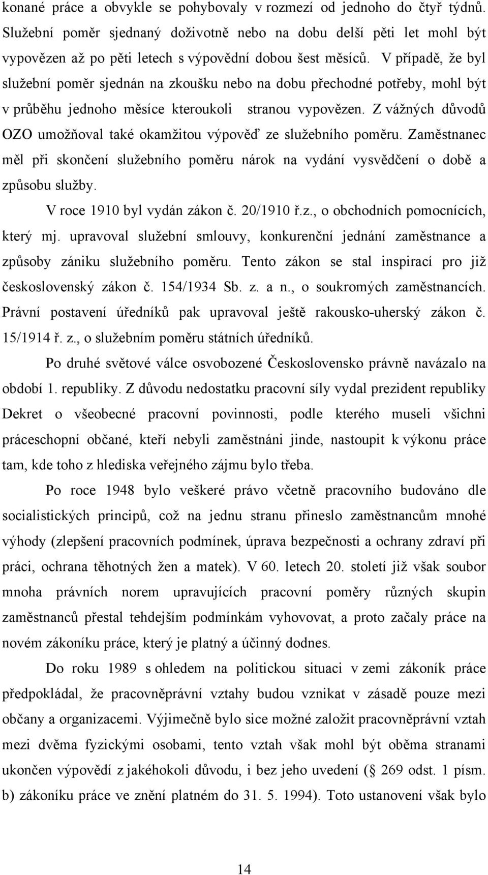 V případě, že byl služební poměr sjednán na zkoušku nebo na dobu přechodné potřeby, mohl být v průběhu jednoho měsíce kteroukoli stranou vypovězen.