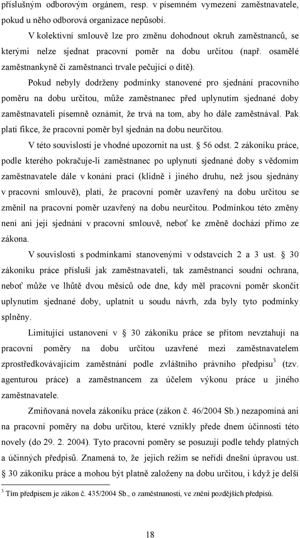 Pokud nebyly dodrženy podmínky stanovené pro sjednání pracovního poměru na dobu určitou, může zaměstnanec před uplynutím sjednané doby zaměstnavateli písemně oznámit, že trvá na tom, aby ho dále