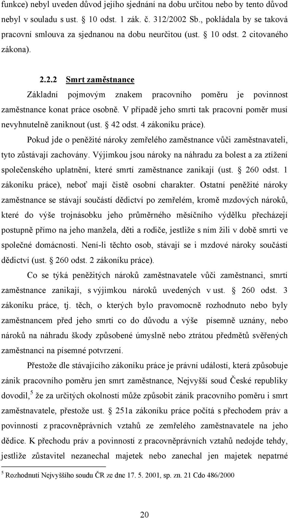 V případě jeho smrti tak pracovní poměr musí nevyhnutelně zaniknout (ust. 42 odst. 4 zákoníku práce). Pokud jde o peněžité nároky zemřelého zaměstnance vůči zaměstnavateli, tyto zůstávají zachovány.