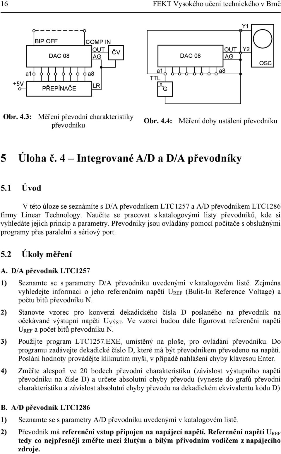 Naučíte se pracovat s katalogovými listy převodníků, kde si vyhledáte jejich princip a parametry. Převodníky jsou ovládány pomocí počítače s obslužnými programy přes paralelní a sériový port. 5.