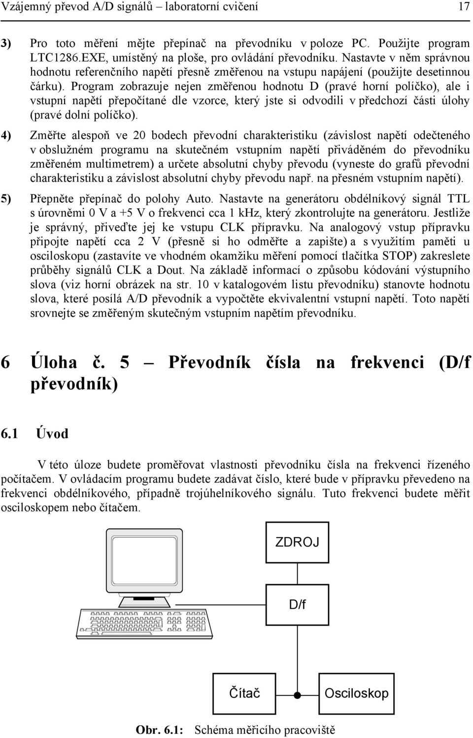 Program zobrazuje nejen změřenou hodnotu D (pravé horní políčko), ale i vstupní napětí přepočítané dle vzorce, který jste si odvodili v předchozí části úlohy (pravé dolní políčko).