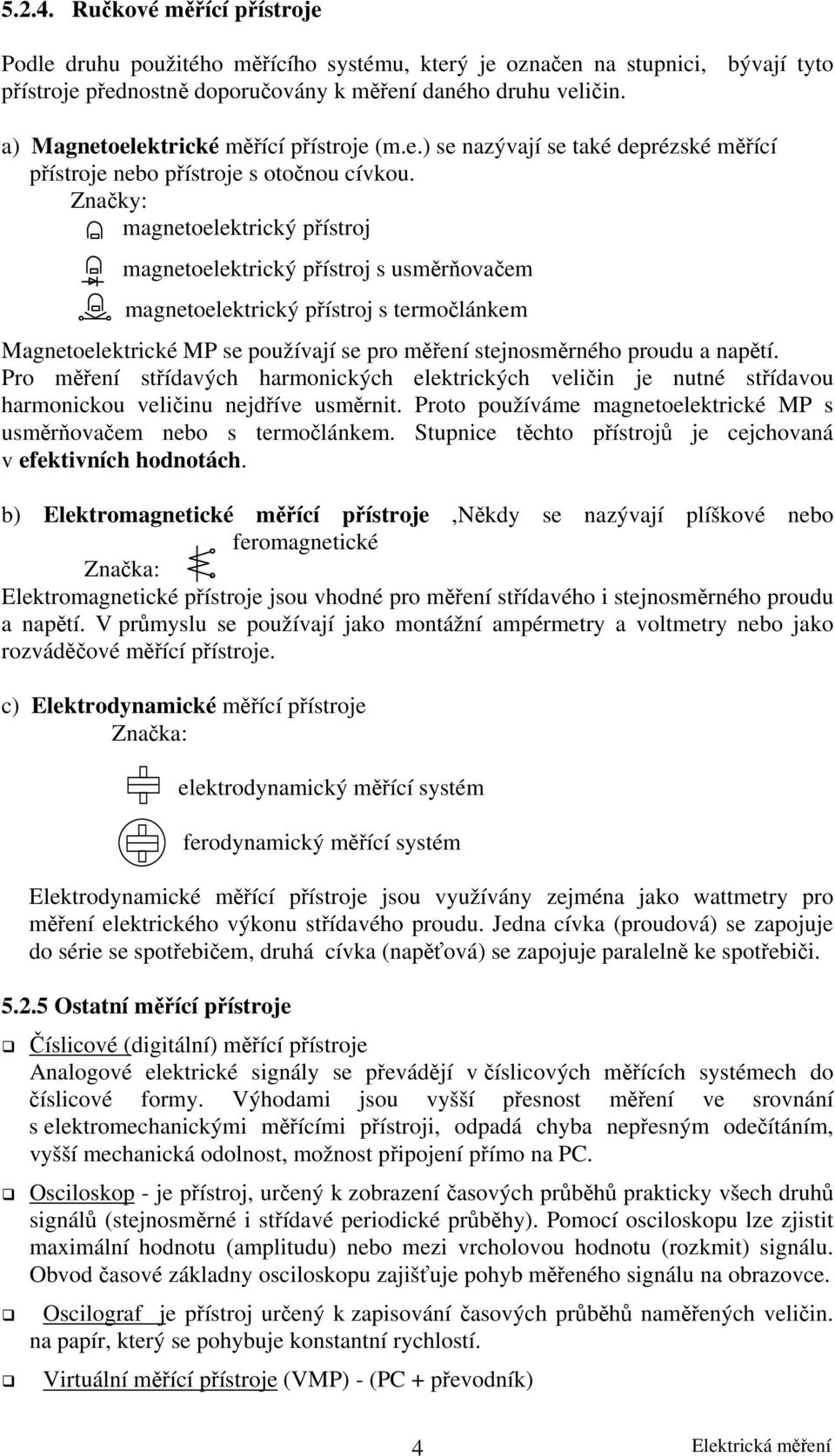 Značky: magnetoelektrický přístroj magnetoelektrický přístroj s usměrňovačem magnetoelektrický přístroj s termočlánkem Magnetoelektrické MP se používají se pro měření stejnosměrného proudu a napětí.