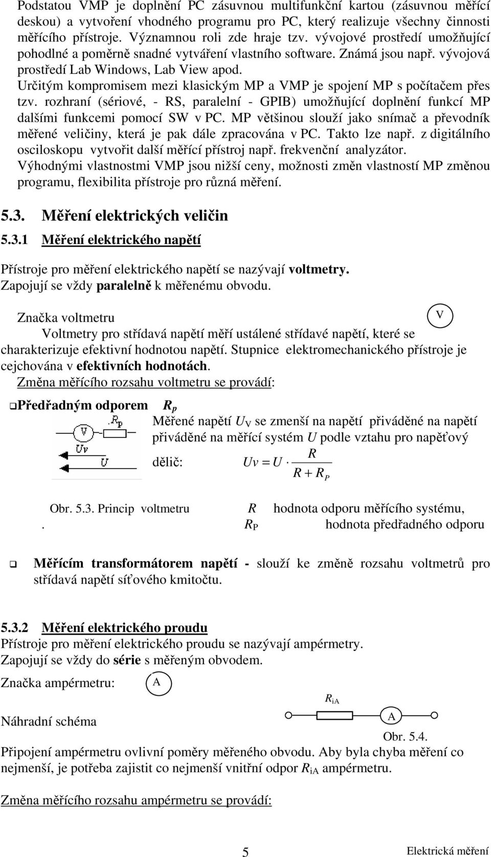 Určitým kompromisem mezi klasickým MP a VMP je spojení MP s počítačem přes tzv. rozhraní (sériové, - RS, paralelní - GPIB) umožňující doplnění funkcí MP dalšími funkcemi pomocí SW v PC.