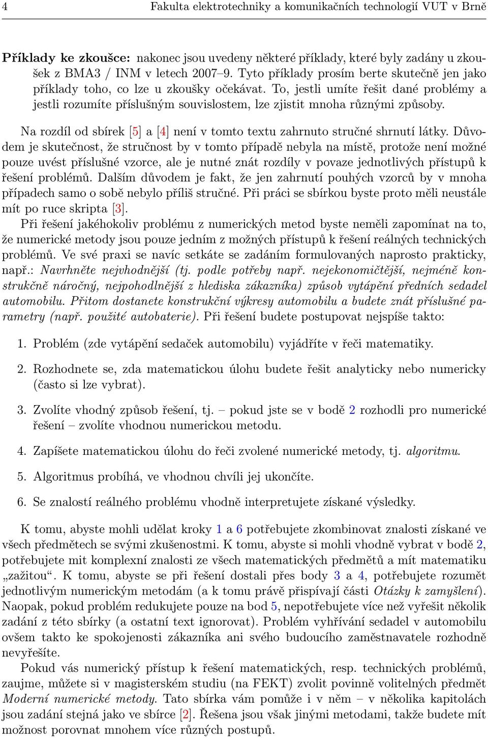 To, jestli umíte řešit dané problémy a jestli rozumíte příslušným souvislostem, lze zjistit mnoha různými způsoby. Na rozdíl od sbírek [5] a [4] není v tomto textu zahrnuto stručné shrnutí látky.