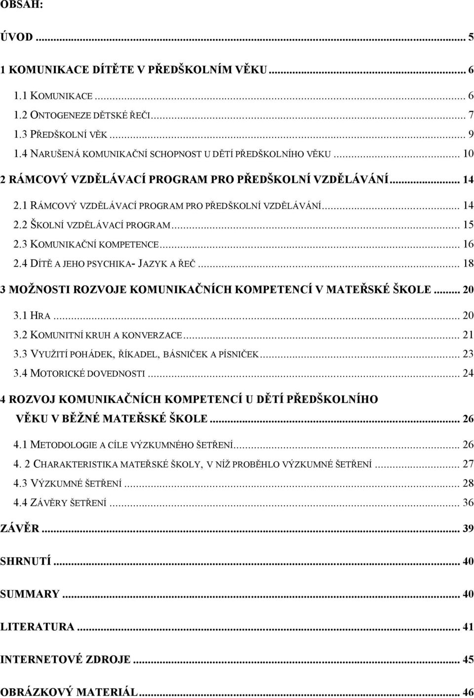 4 DÍTĚ A JEHO PSYCHIKA- JAZYK A ŘEČ... 18 3 MOŽNOSTI ROZVOJE KOMUNIKAČNÍCH KOMPETENCÍ V MATEŘSKÉ ŠKOLE... 20 3.1 HRA... 20 3.2 KOMUNITNÍ KRUH A KONVERZACE... 21 3.