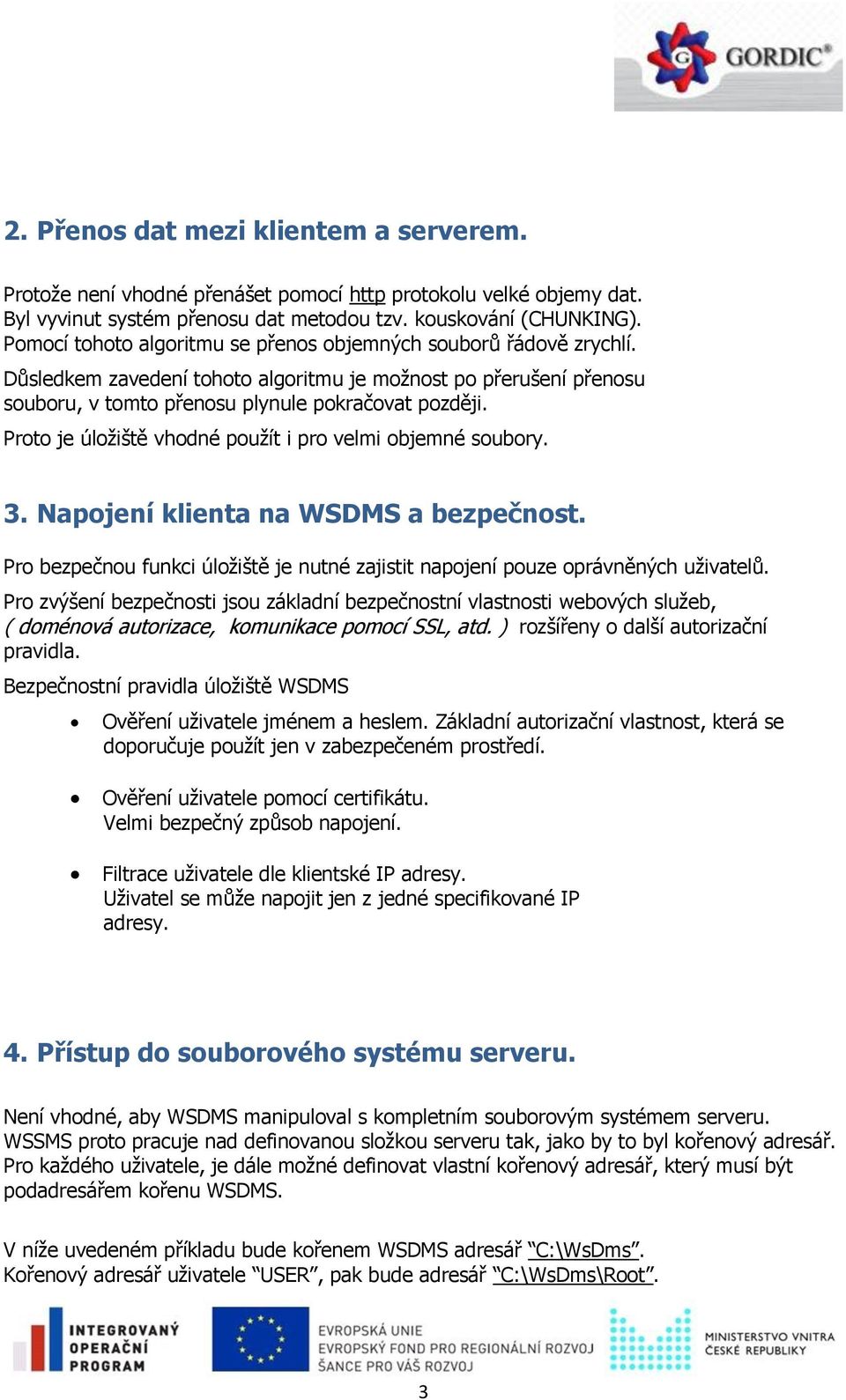 Proto je úložiště vhodné použít i pro velmi objemné soubory. 3. Napojení klienta na WSDMS a bezpečnost. Pro bezpečnou funkci úložiště je nutné zajistit napojení pouze oprávněných uživatelů.