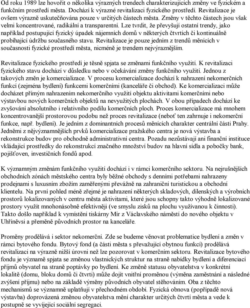 Lze tvrdit, že převyšují ostatní trendy, jako například postupující fyzický úpadek nájemních domů v některých čtvrtích či kontinuálně probíhající údržbu současného stavu.