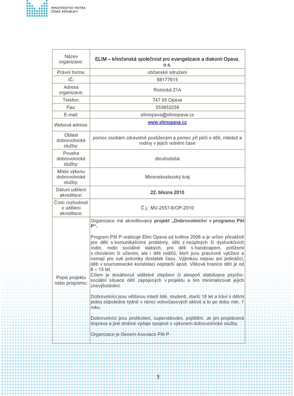 Program Pět P realizuje Elim Opava od května 2006 a je určen převážně pro děti s komunikačními problémy, děti z neúplných či dysfunkčních rodin, rodin sociálně slabých, pro děti s handicapem,