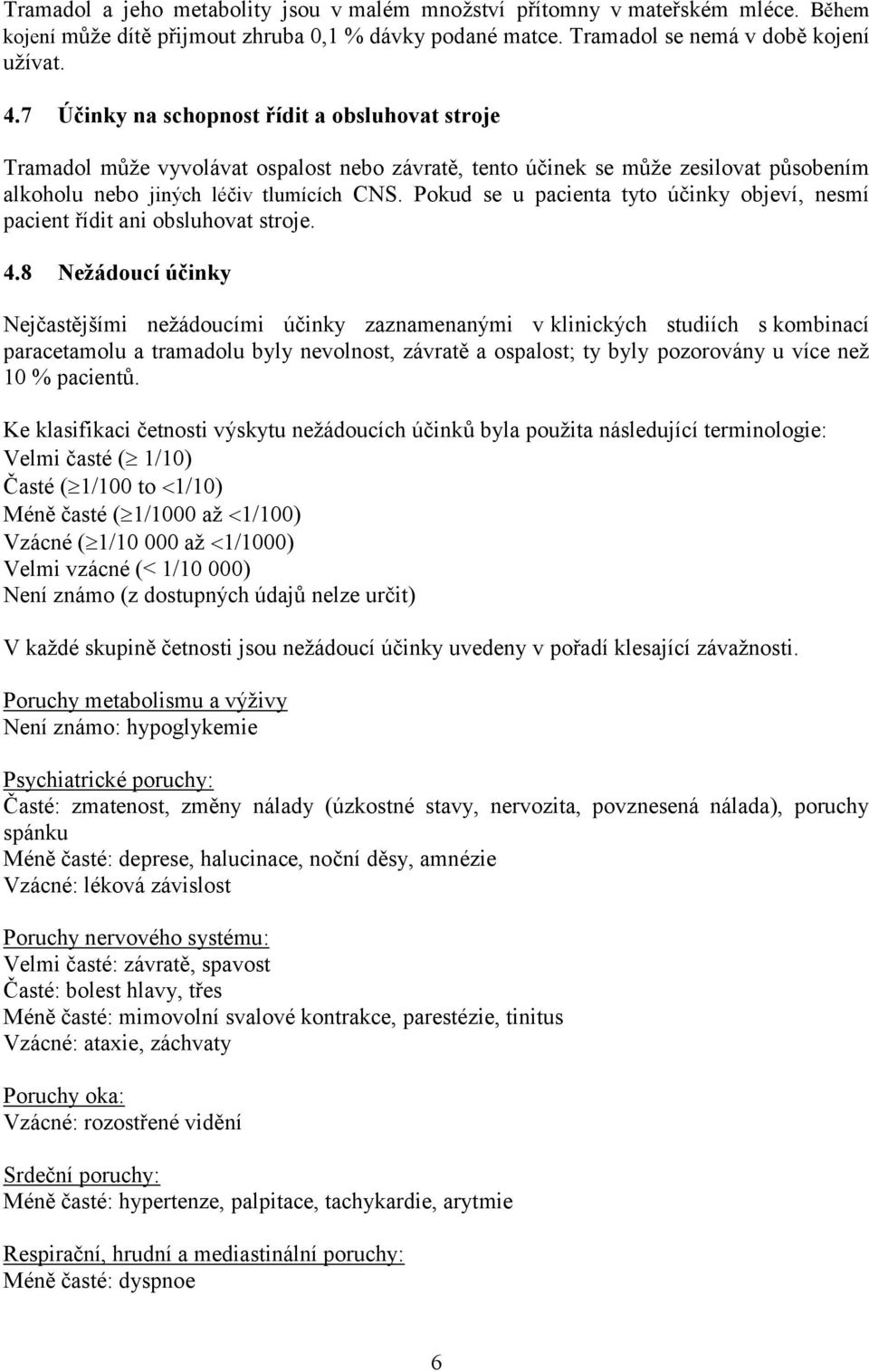 Pokud se u pacienta tyto účinky objeví, nesmí pacient řídit ani obsluhovat stroje. 4.