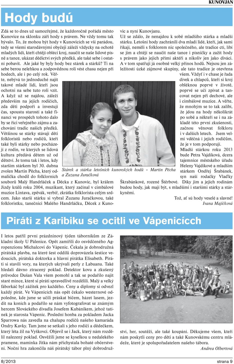 dědictví svých předků, ale také sebe i ostatní pobavit. Ale jaké by byly hody bez stárek a stárků? Ti na sebe berou nelehkou a zodpovědnou roli vést chasu nejen při hodech, ale i po celý rok.