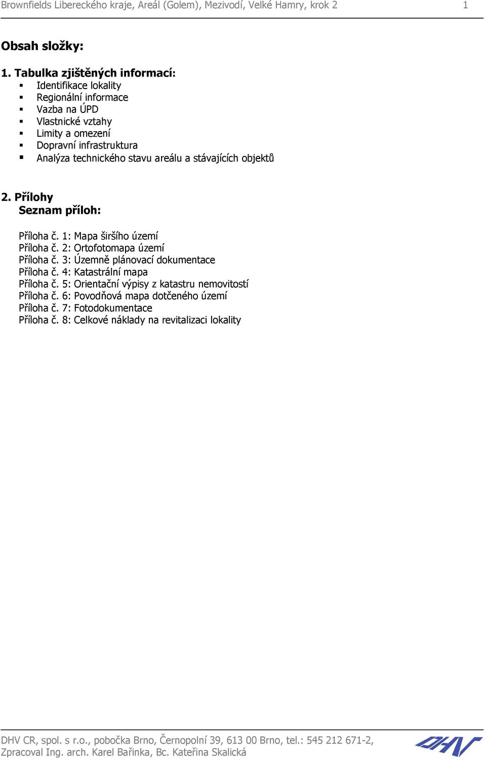 stávajících objektů 2. Přílohy Seznam příloh: Příloha č. 1: Mapa širšího území Příloha č. 2: Ortofotomapa území Příloha č. 3: Územně plánovací dokumentace Příloha č.