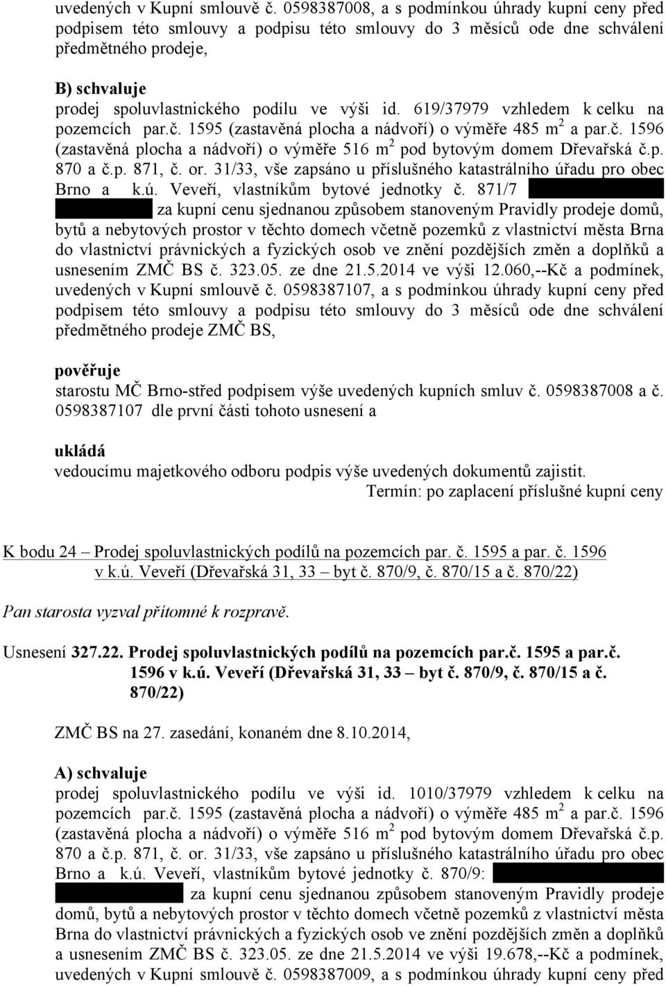 619/37979 vzhledem k celku na pozemcích par.č. 1595 (zastavěná plocha a nádvoří) o výměře 485 m 2 a par.č. 1596 (zastavěná plocha a nádvoří) o výměře 516 m 2 pod bytovým domem Dřevařská č.p. 870 a č.