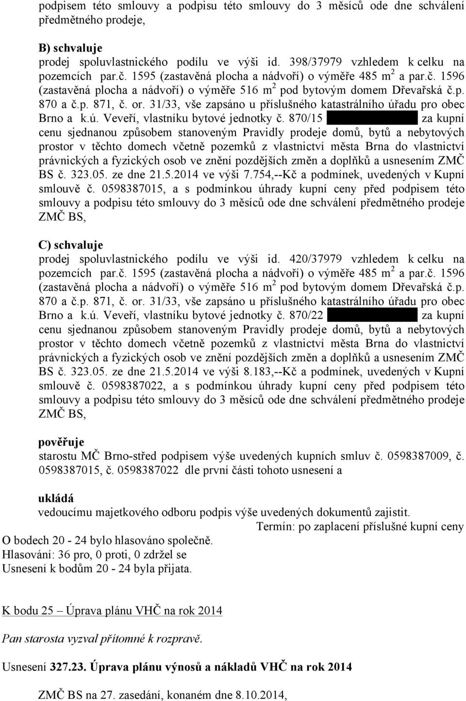 31/33, vše zapsáno u příslušného katastrálního úřadu pro obec Brno a k.ú. Veveří, vlastníku bytové jednotky č.