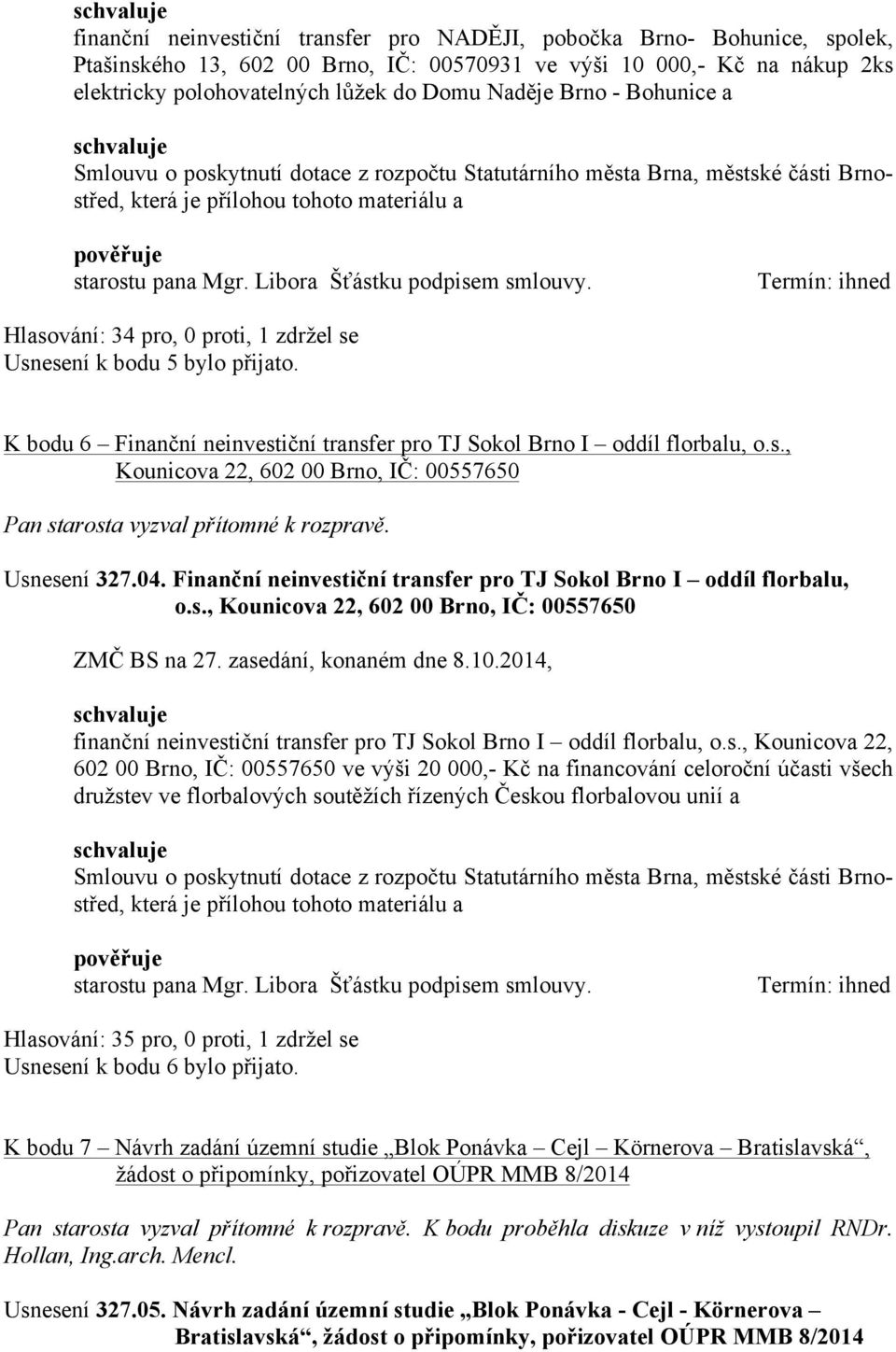 Termín: ihned Hlasování: 34 pro, 0 proti, 1 zdržel se Usnesení k bodu 5 bylo přijato. K bodu 6 Finanční neinvestiční transfer pro TJ Sokol Brno I oddíl florbalu, o.s., Kounicova 22, 602 00 Brno, IČ: 00557650 Usnesení 327.