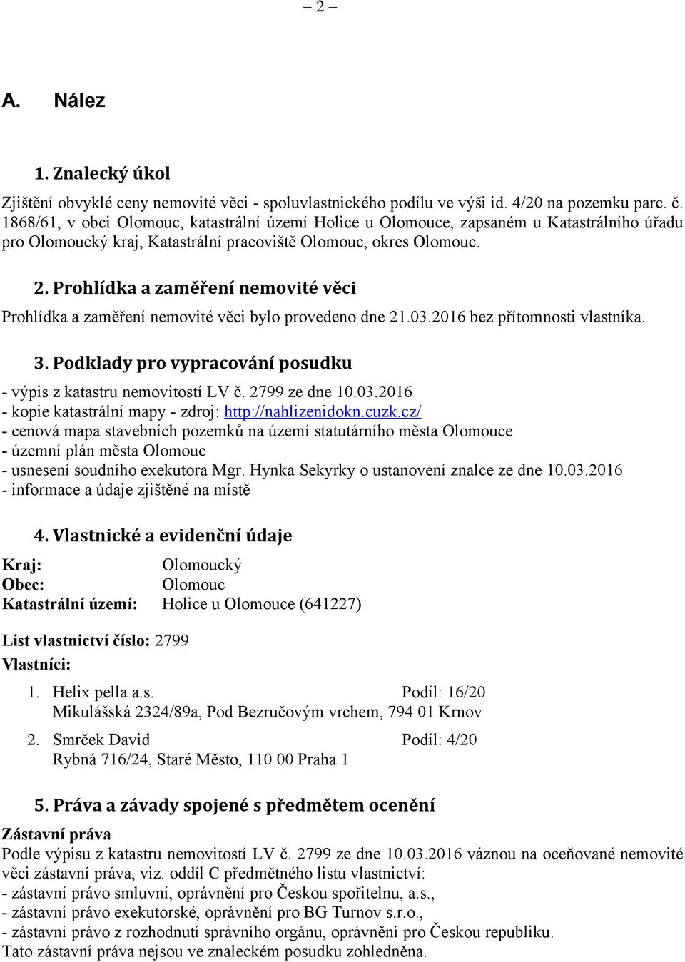 Prohlídka a zaměření nemovité věci Prohlídka a zaměření nemovité věci bylo provedeno dne 21.03.2016 bez přítomnosti vlastníka. 3. Podklady pro vypracování posudku - výpis z katastru nemovitostí LV č.