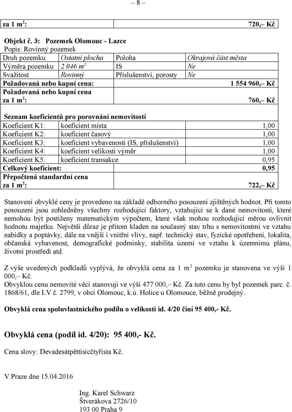 kupní cena: 1 554 960, Kč Požadovaná nebo kupní cena 760, Kč Seznam koeficientů pro porovnání nemovitostí Koeficient K1: koeficient místa 1,00 Koeficient K2: koeficient časový 1,00 Koeficient K3: