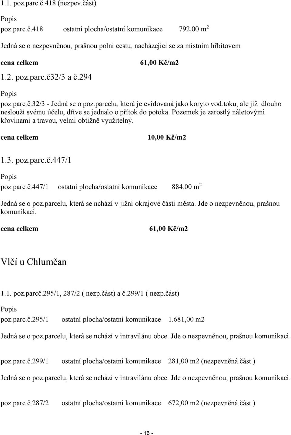 Pozemek je zarostlý náletovými křovinami a travou, velmi obtížně využitelný. cena celkem 10,00 Kč/m2 1.3. poz.parc.č.447/1 Popis poz.parc.č.447/1 ostatní plocha/ostatní komunikace 884,00 m 2 Jedná se o poz.