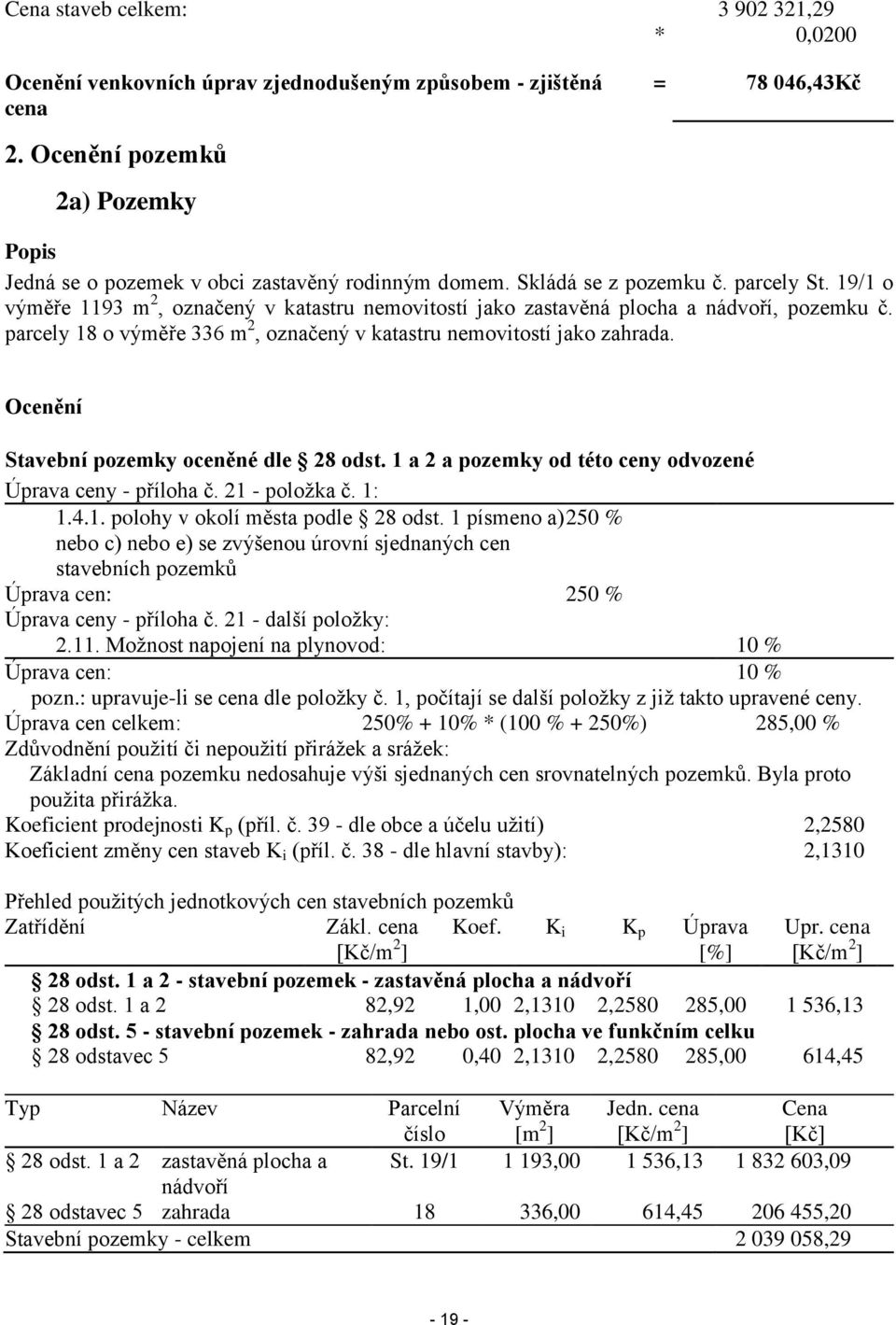 19/1 o výměře 1193 m 2, označený v katastru nemovitostí jako zastavěná plocha a nádvoří, pozemku č. parcely 18 o výměře 336 m 2, označený v katastru nemovitostí jako zahrada.