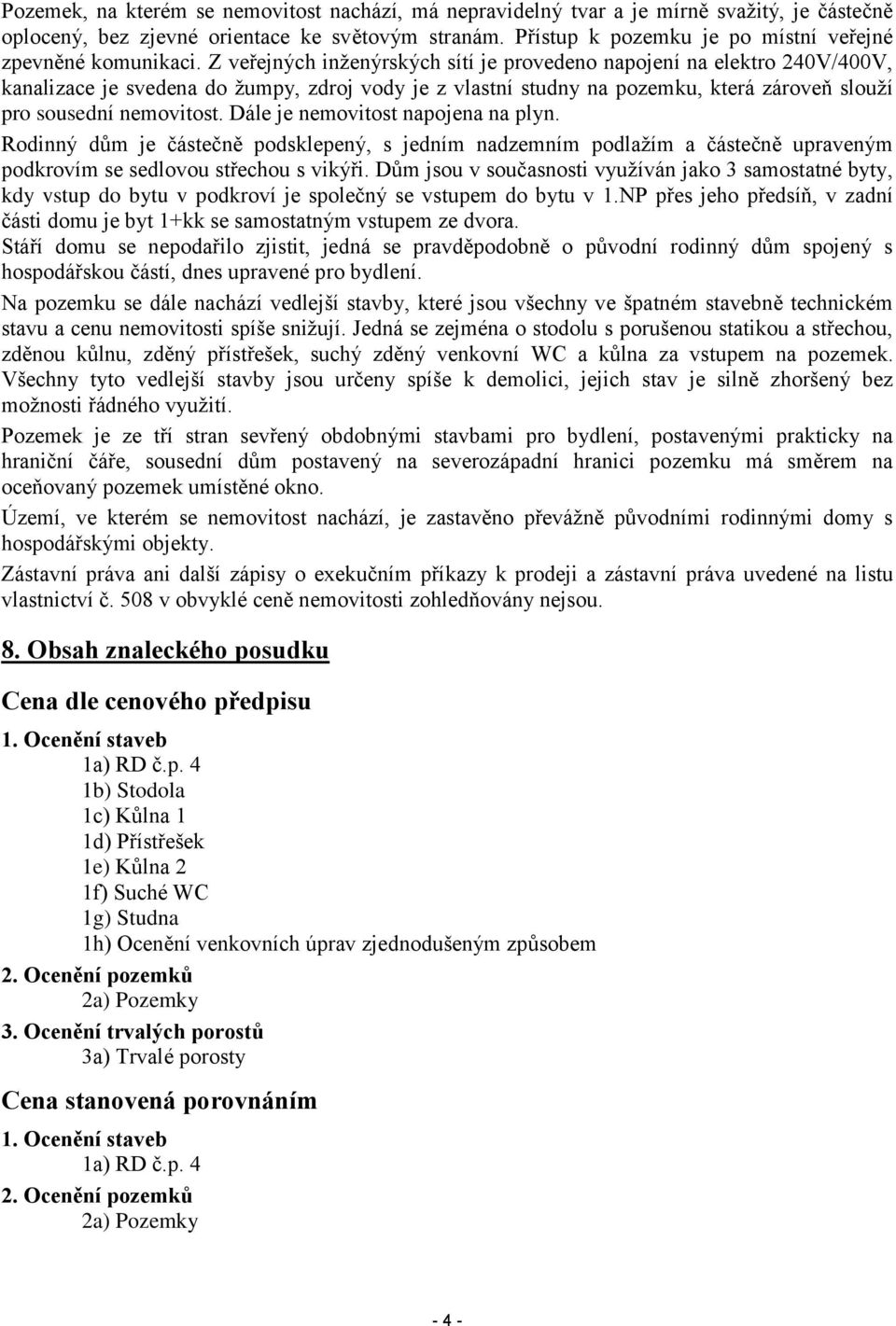 Z veřejných inženýrských sítí je provedeno napojení na elektro 240V/400V, kanalizace je svedena do žumpy, zdroj vody je z vlastní studny na pozemku, která zároveň slouží pro sousední nemovitost.