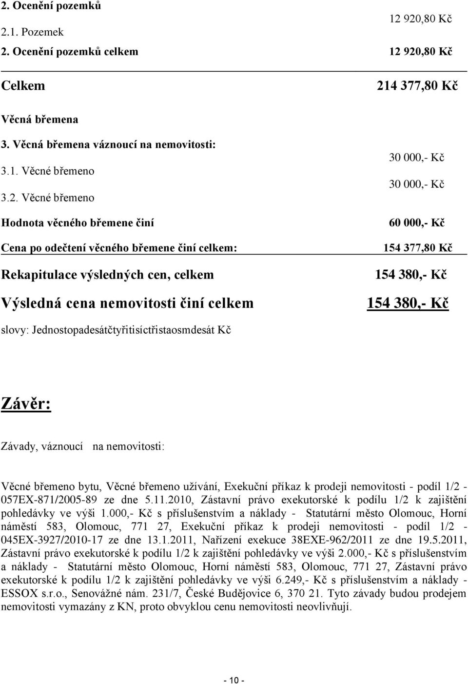 154 380,- Kč 154 380,- Kč slovy: Jednostopadesátčtyřitisíctřistaosmdesát Kč Závěr: Závady, váznoucí na nemovitosti: Věcné břemeno bytu, Věcné břemeno užívání, Exekuční příkaz k prodeji nemovitosti -