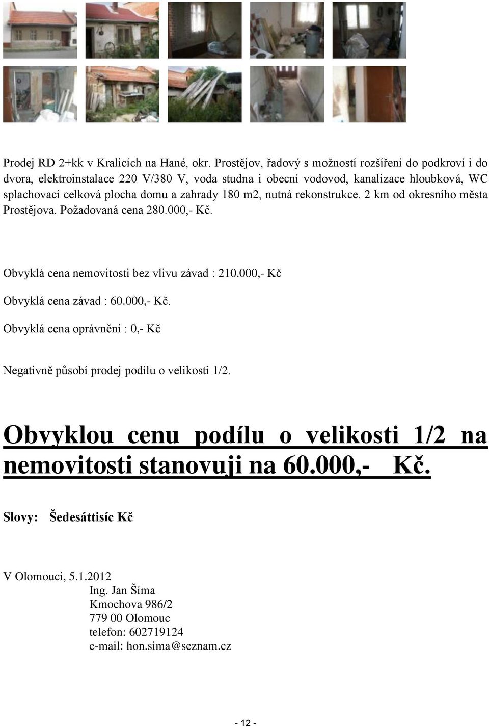 domu a zahrady 180 m2, nutná rekonstrukce. 2 km od okresního města Prostějova. Požadovaná cena 280.000,- Kč. Obvyklá cena nemovitosti bez vlivu závad : 210.