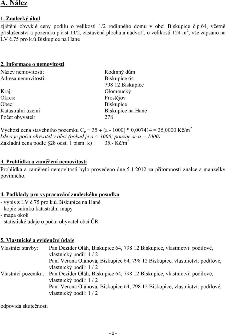 Informace o nemovitosti Název nemovitosti: Rodinný dům Adresa nemovitosti: Biskupice 64 798 12 Biskupice Kraj: Olomoucký Okres: Prostějov Obec: Biskupice Katastrální území: Biskupice na Hané Počet