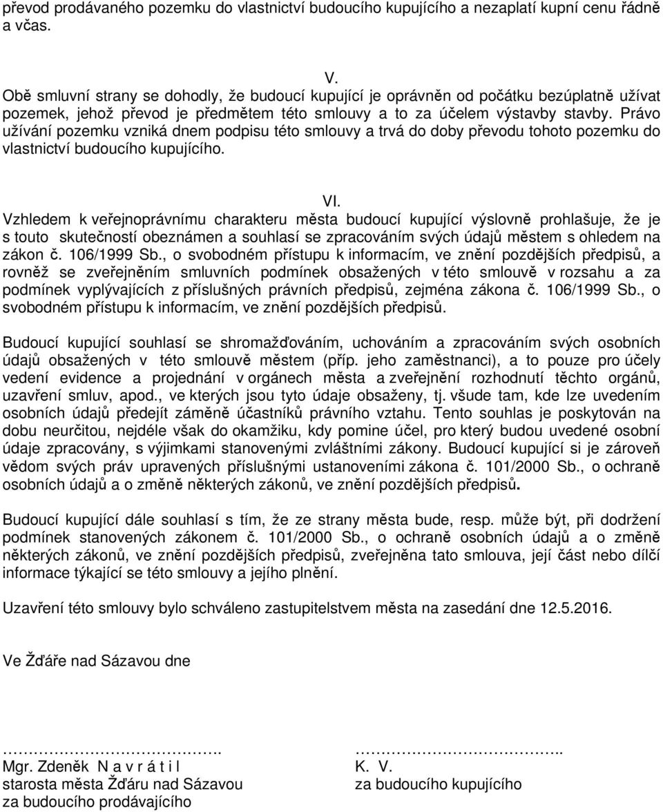 Právo užívání pozemku vzniká dnem podpisu této smlouvy a trvá do doby převodu tohoto pozemku do vlastnictví budoucího kupujícího. VI.