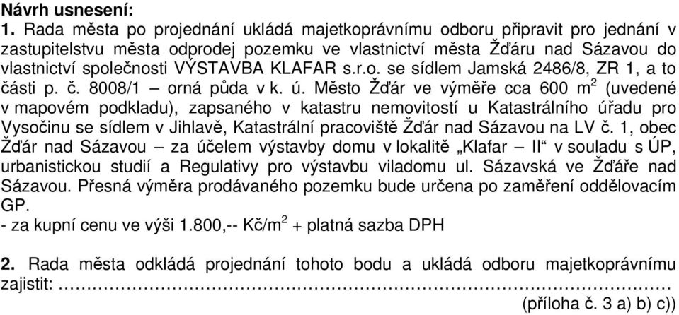 s.r.o. se sídlem Jamská 2486/8, ZR 1, a to části p. č. 8008/1 orná půda v k. ú.