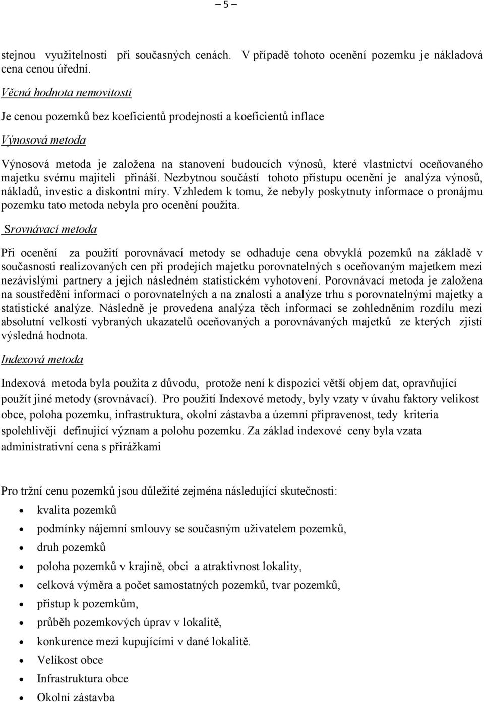 majetku svému majiteli přináší. Nezbytnou součástí tohoto přístupu ocenění je analýza výnosů, nákladů, investic a diskontní míry.