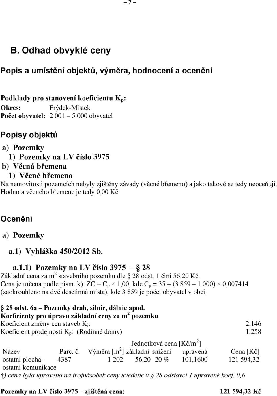 Hodnota věcného břemene je tedy 0,00 Kč Ocenění a) Pozemky a.1) Vyhláška 450/2012 Sb. a.1.1) Pozemky na LV číslo 3975 28 Základní cena za m 2 stavebního pozemku dle 28 odst. 1 činí 56,20 Kč.