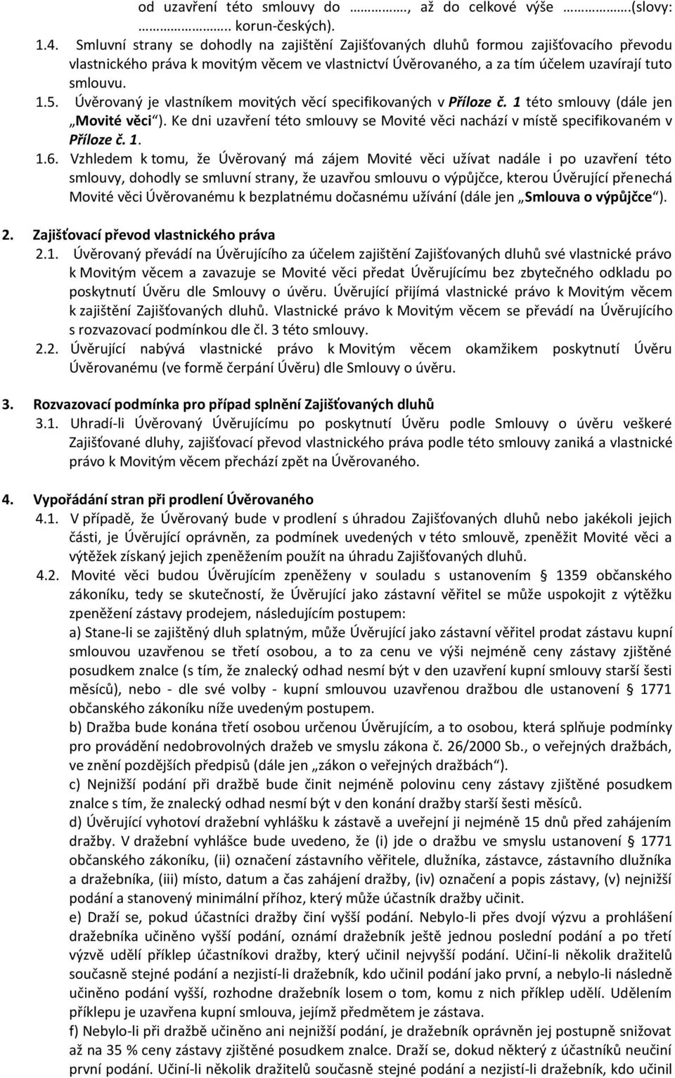 Úvěrovaný je vlastníkem movitých věcí specifikovaných v Příloze č. 1 této smlouvy (dále jen Movité věci ). Ke dni uzavření této smlouvy se Movité věci nachází v místě specifikovaném v Příloze č. 1. 1.6.