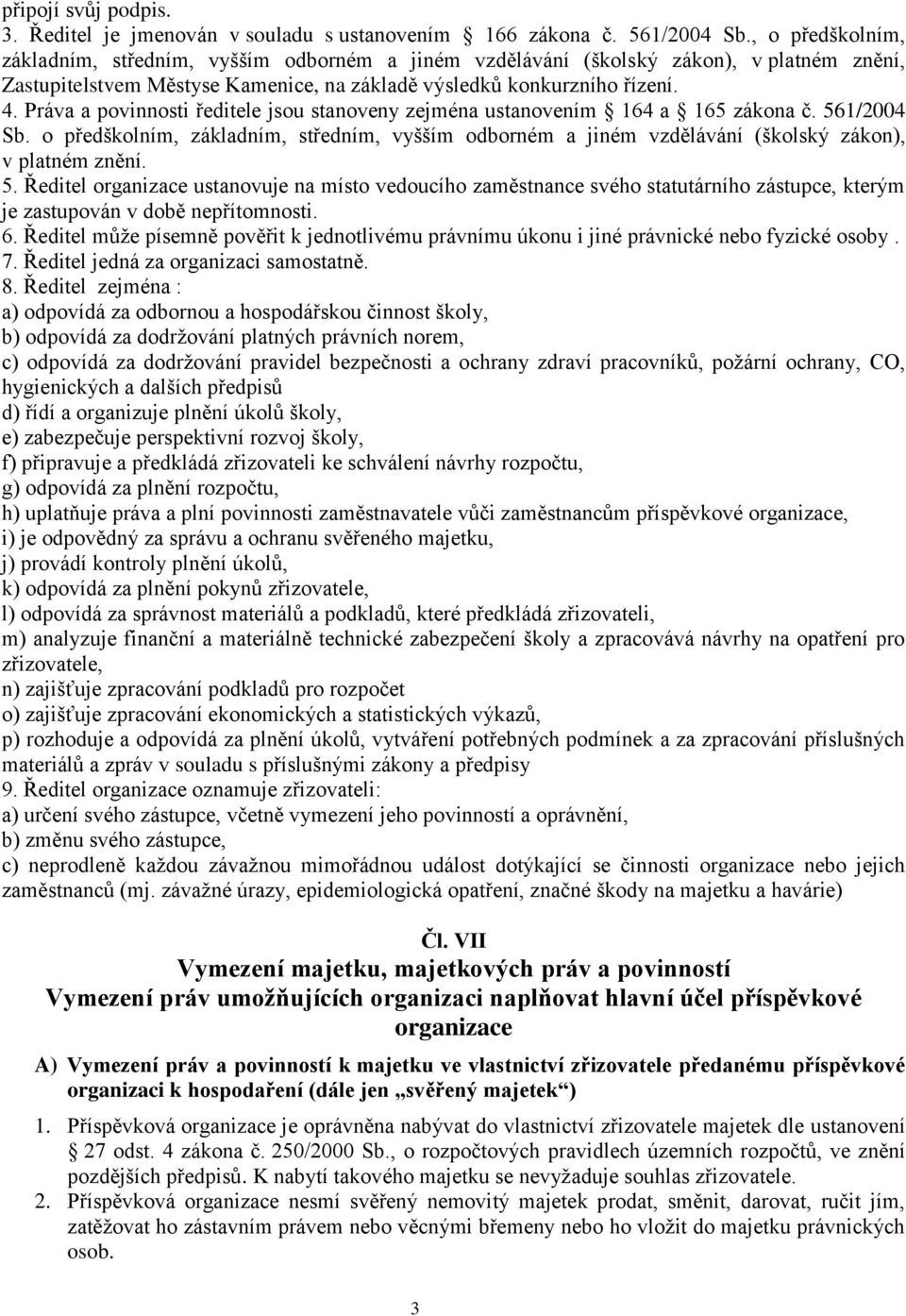 Práva a povinnosti ředitele jsou stanoveny zejména ustanovením 164 a 165 zákona č. 561/2004 Sb. o předškolním, základním, středním, vyšším odborném a jiném vzdělávání (školský zákon), v platném znění.