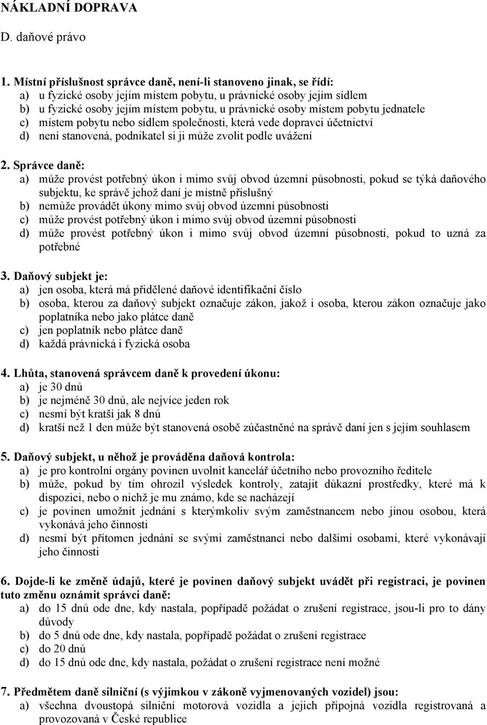 místem pobytu jednatele c) místem pobytu nebo sídlem společnosti, která vede dopravci účetnictví d) není stanovená, podnikatel si ji může zvolit podle uvážení 2.