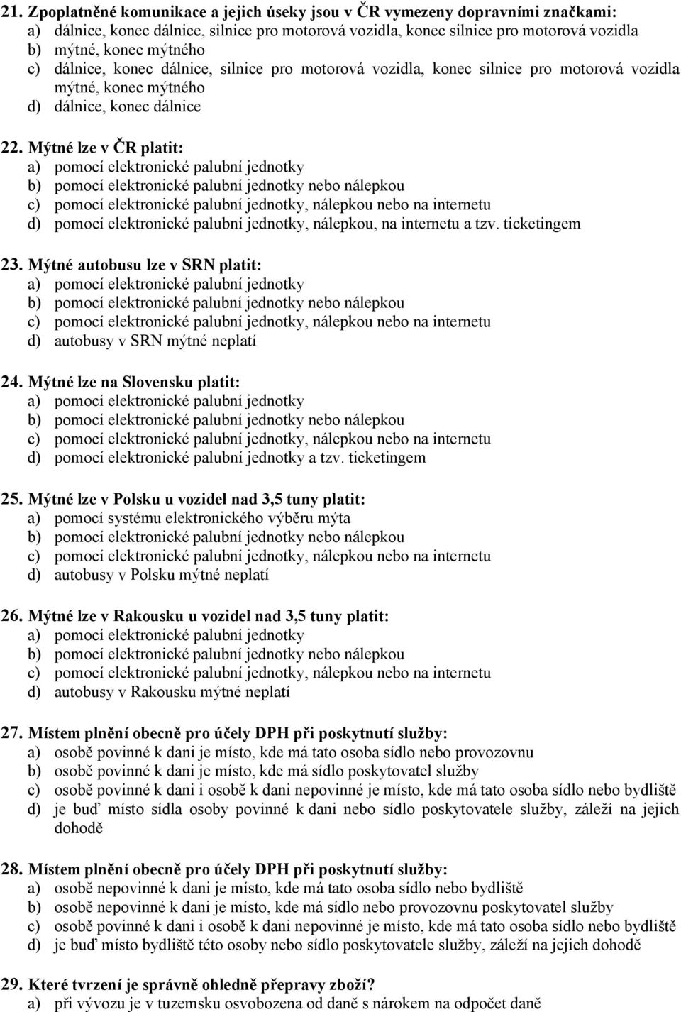 Mýtné lze v ČR platit: d) pomocí elektronické palubní jednotky, nálepkou, na internetu a tzv. ticketingem 23. Mýtné autobusu lze v SRN platit: d) autobusy v SRN mýtné neplatí 24.