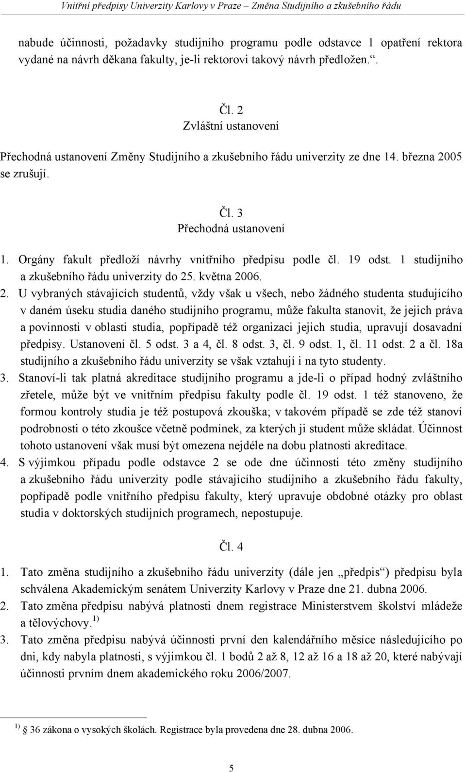 Orgány fakult předloží návrhy vnitřního předpisu podle čl. 19 odst. 1 studijního a zkušebního řádu univerzity do 25