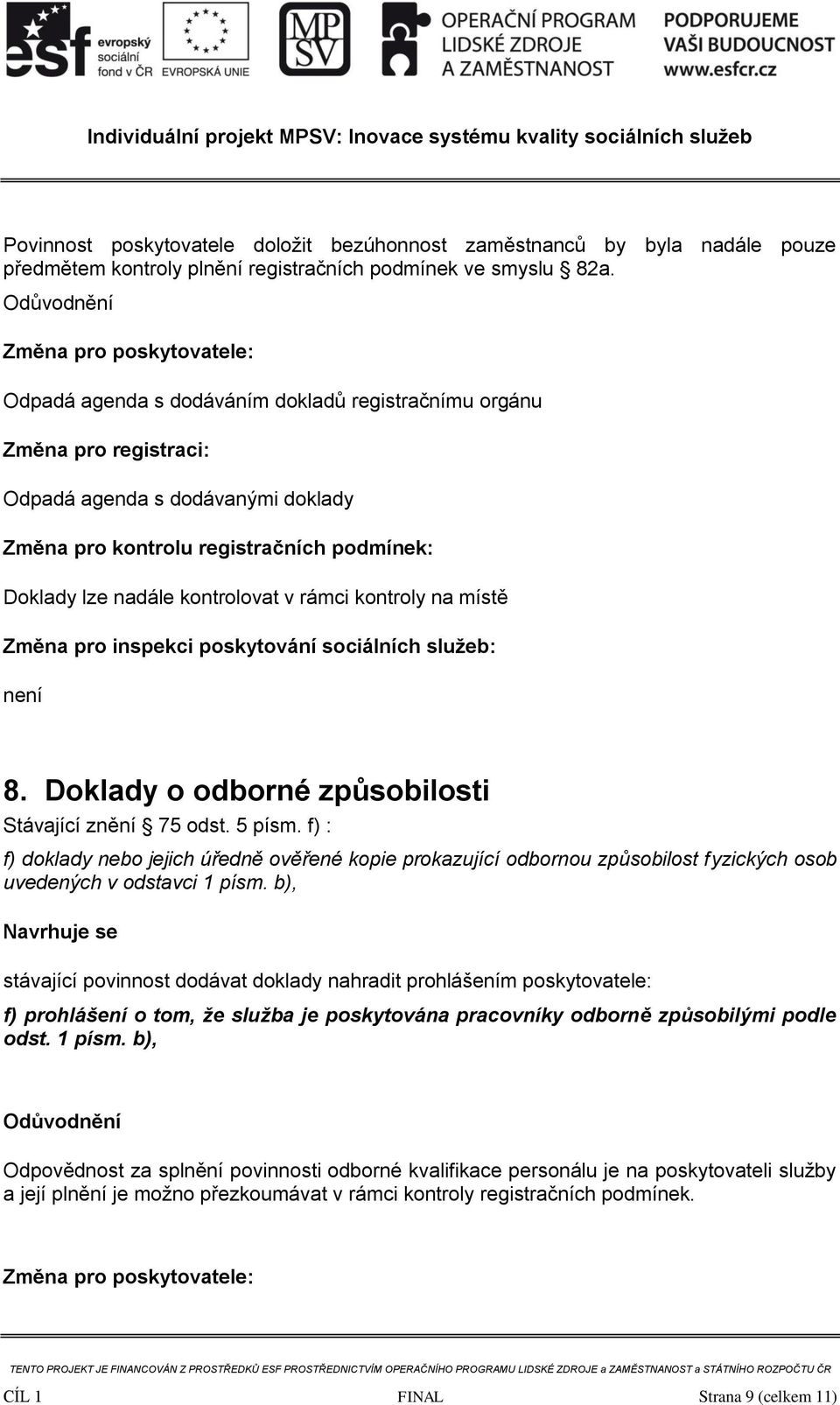 Doklady o odborné způsobilosti Stávající znění 75 odst. 5 písm. f) : f) doklady nebo jejich úředně ověřené kopie prokazující odbornou způsobilost fyzických osob uvedených v odstavci 1 písm.