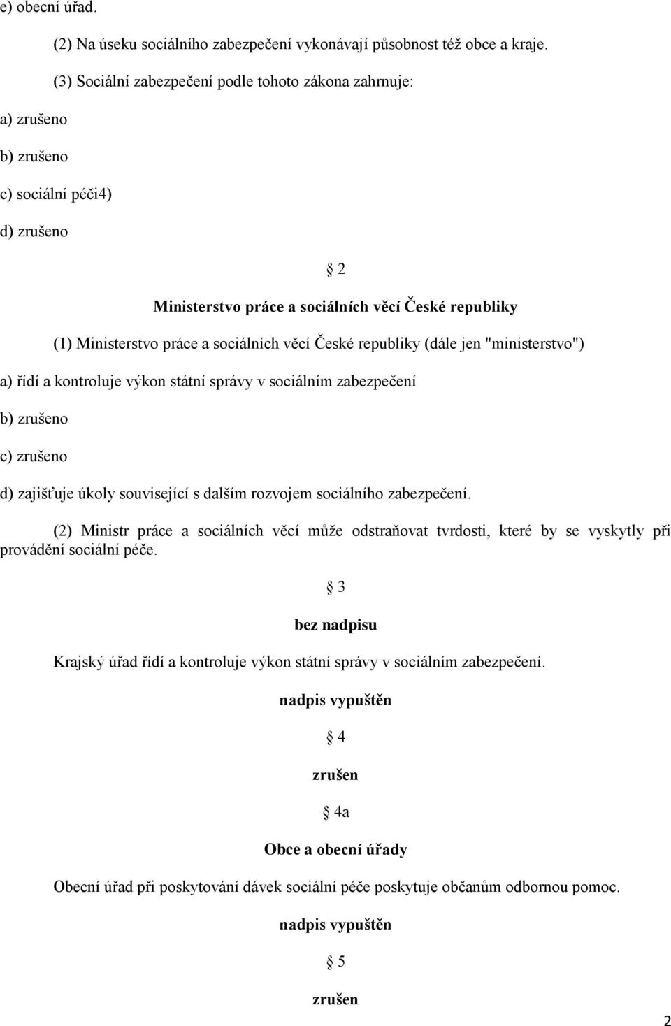 (dále jen "ministerstvo") a) řídí a kontroluje výkon státní správy v sociálním zabezpečení b) o c) o d) zajišťuje úkoly související s dalším rozvojem sociálního zabezpečení.