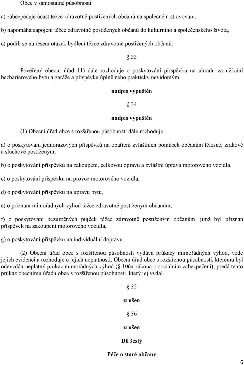 Pověřený obecní úřad 11) dále rozhoduje o poskytování příspěvku na úhradu za užívání bezbariérového bytu a garáže a příspěvku úplně nebo prakticky nevidomým.